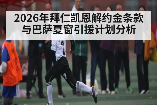 2026年拜仁凯恩解约金条款与巴萨夏窗引援计划分析