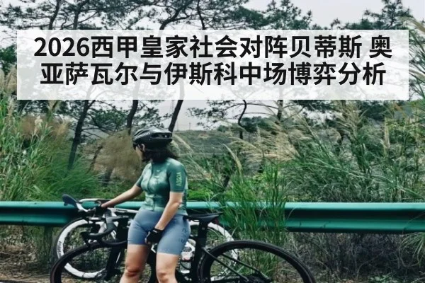 2026西甲皇家社会对阵贝蒂斯 奥亚萨瓦尔与伊斯科中场博弈分析